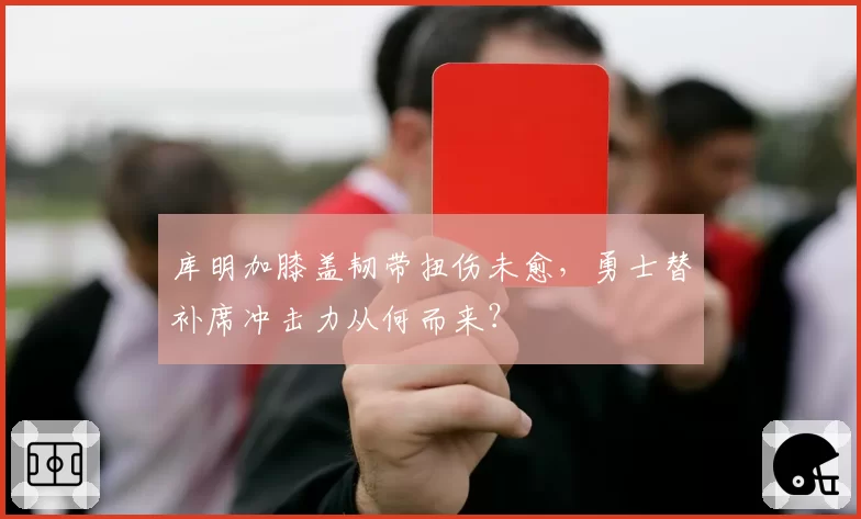 库明加膝盖韧带扭伤未愈,勇士替补席冲击力从何而来?