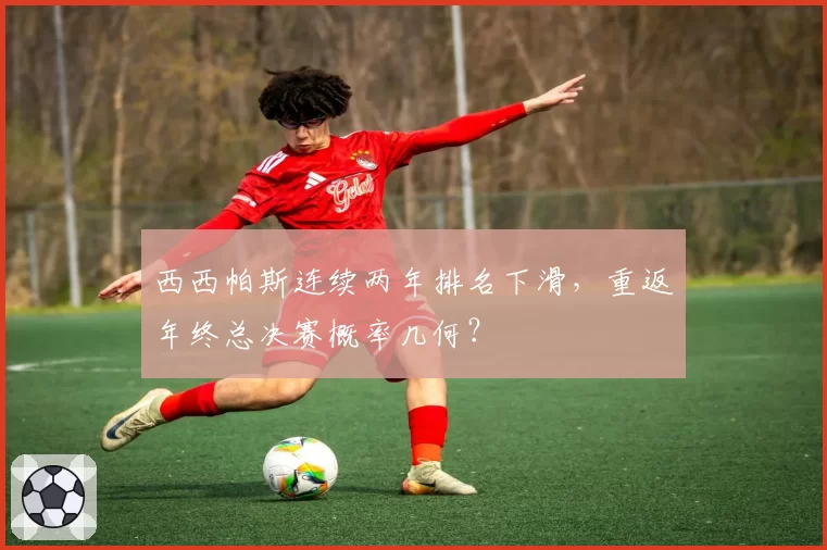 西西帕斯连续两年排名下滑,重返年终总决赛概率几何?