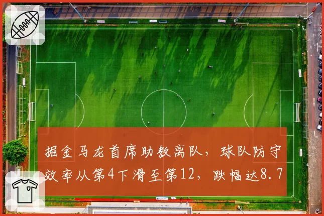 掘金马龙首席助教离队,球队防守效率从第4下滑至第12,跌幅达8.7分