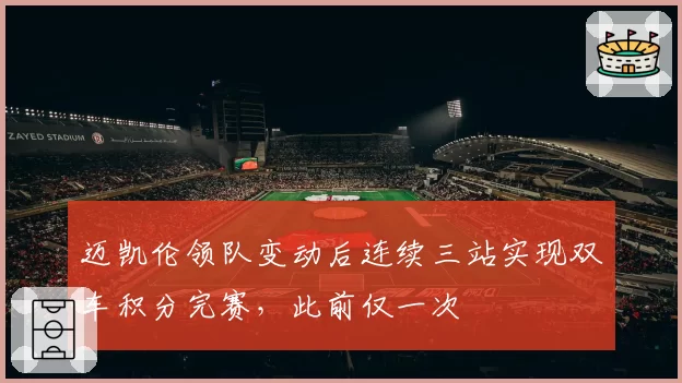 迈凯伦领队变动后连续三站实现双车积分完赛,此前仅一次