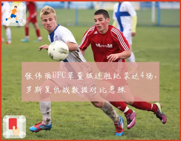张伟丽UFC草量级连胜纪录达4场,罗斯复仇战数据对比悬殊