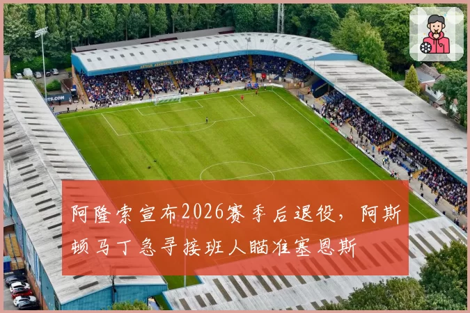 阿隆索宣布2026赛季后退役,阿斯顿马丁急寻接班人瞄准塞恩斯