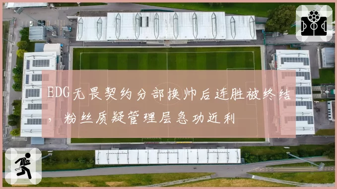 EDG无畏契约分部换帅后连胜被终结,粉丝质疑管理层急功近利