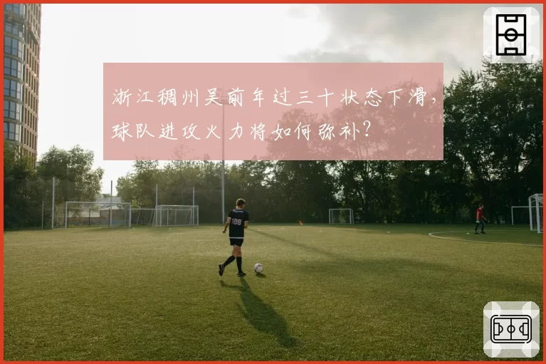 浙江稠州吴前年过三十状态下滑,球队进攻火力将如何弥补?