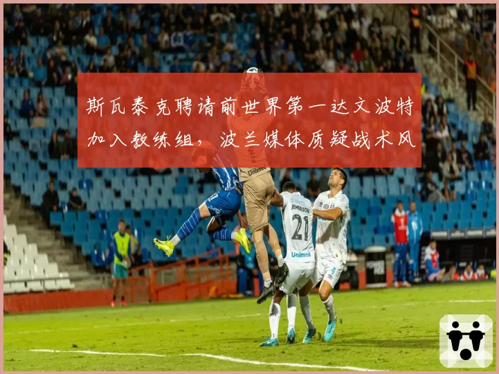 斯瓦泰克聘请前世界第一达文波特加入教练组,波兰媒体质疑战术风格冲突