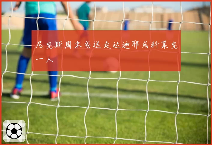 尼克斯周末或送走达迪耶或科莱克一人