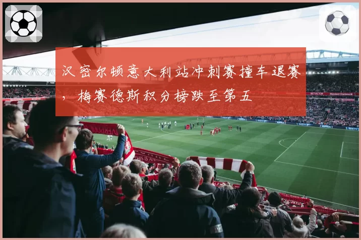 汉密尔顿意大利站冲刺赛撞车退赛,梅赛德斯积分榜跌至第五