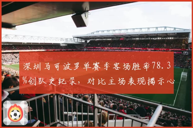 深圳马可波罗单赛季客场胜率78.3%创队史纪录,对比主场表现揭示心理素质差异