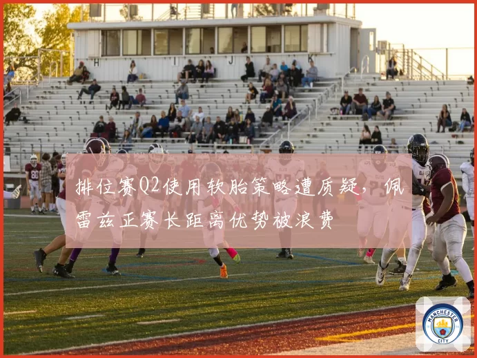 排位赛Q2使用软胎策略遭质疑,佩雷兹正赛长距离优势被浪费