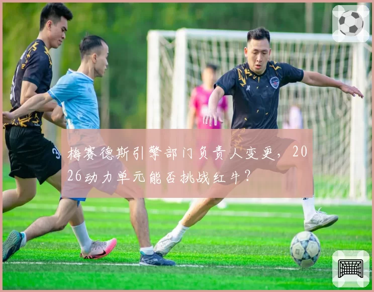 梅赛德斯引擎部门负责人变更,2026动力单元能否挑战红牛?