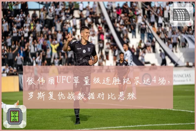 张伟丽UFC草量级连胜纪录达4场,罗斯复仇战数据对比悬殊