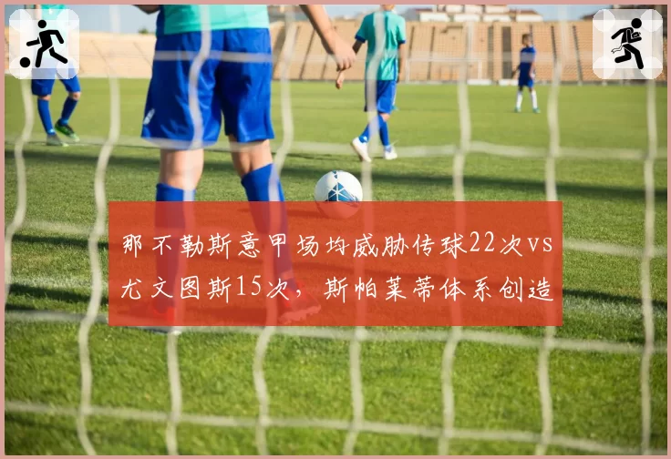 那不勒斯意甲场均威胁传球22次vs尤文图斯15次,斯帕莱蒂体系创造机会碾压对手