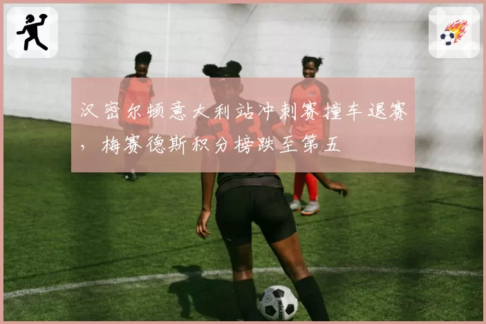 汉密尔顿意大利站冲刺赛撞车退赛,梅赛德斯积分榜跌至第五