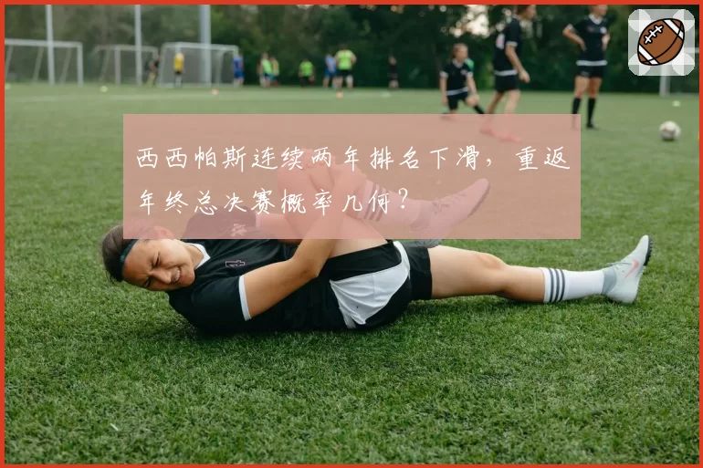 西西帕斯连续两年排名下滑,重返年终总决赛概率几何?
