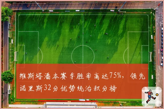 维斯塔潘本赛季胜率高达75%,领先诺里斯32分优势统治积分榜